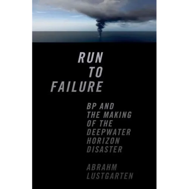 Run to Failure: BP and the Making of the Deepwater Horizon Disaster