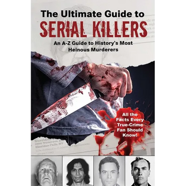 The Ultimate Guide to Serial Killers: An A-Z Guide to History's Most Heinous Murderers