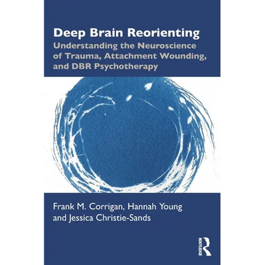Deep Brain Reorienting: Understanding the Neuroscience of Trauma, Attachment Wounding, and Dbr Psychotherapy