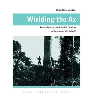Wielding the Ax: State Forestry and Social Conflict in Tanzania, 1820-2000