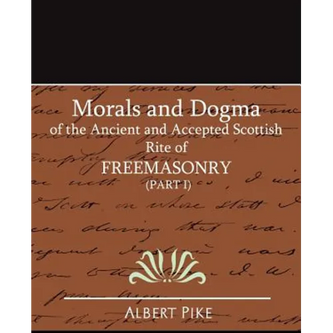 Morals and Dogma of the Ancient and Accepted Scottish Rite of Freemasonry (Part I)
