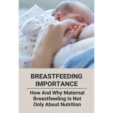 Breastfeeding Importance: How And Why Maternal Breastfeeding Is Not Only About Nutrition