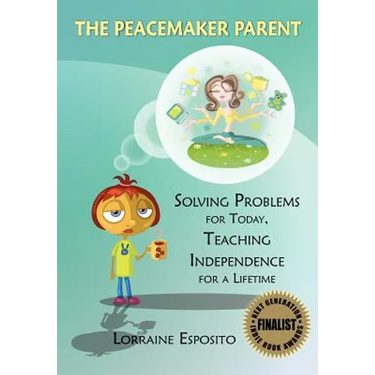 The Peacemaker Parent: Solving Problems for Today, Teaching Independence for a Lifetime