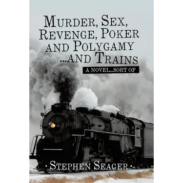 Murder, Sex, Revenge, Poker, and Polygamy ... and Trains: A Novel ... Sort Of