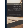 The Poor Doubting Christian Drawn to Christ: Wherein the Main Hindrances Which Keep Men From Coming to Christ Are Discovered; With Special Helps to Re