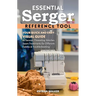 Essential Serger Reference Tool: Your Quick and Easy Visual Guide to Tension, Threading, Stitches, Seam Treatments for Different Fabrics & Troubleshoo