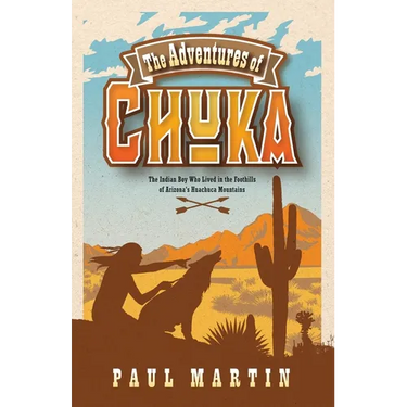The Adventures of Chuka: The Indian Boy Who Lived in the Foothills of Arizona's Huachuca Mountains