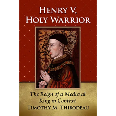Henry V, Holy Warrior: The Reign of a Medieval King in Context