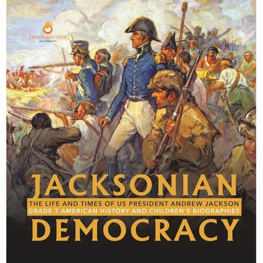 Jacksonian Democracy: The Life and Times of US President Andrew Jackson Grade 7 American History and Children's Biographies