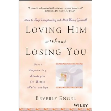 Loving Him Without Losing You: How to Stop Disappearing and Start Being Yourself