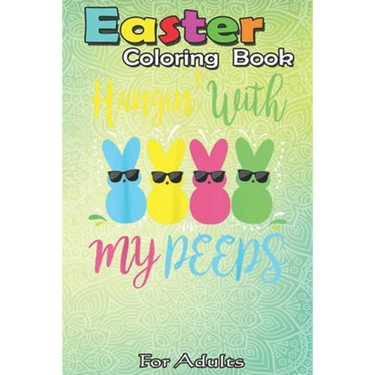 Easter Coloring Book For Adults: Easter Day - Hanging With My Peeps Funny An Adult Easter Coloring Book For Teens & Adults - Great Gifts with Fun, Eas