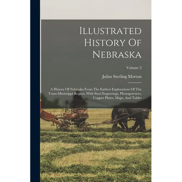 Illustrated History Of Nebraska: A History Of Nebraska From The Earliest Explorations Of The Trans-mississippi Region, With Steel Engravings, Photogra