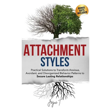 Attachment Styles: Practical Solutions to Transform Anxious, Avoidant, and Disorganized Behavior Patterns to Secure Lasting Relationships