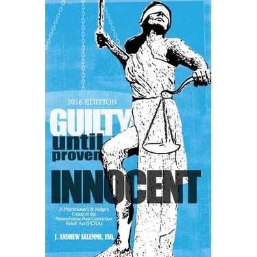Guilty Until Proven Innocent: A Practitioner's and Judge's Guide to the Pennsylvania Post-Conviction Relief Act (PCRA)