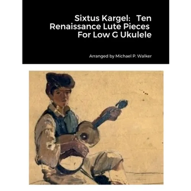 Sixtus Kargel: Ten Renaissance Lute Pieces For Low G Ukulele