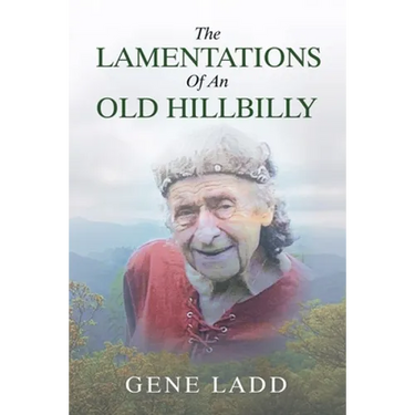 The Lamentations of an Old Hillbilly: A Collection of Poems, Recipes and Stories of How Faith Guided My Life.