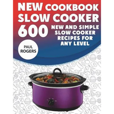 The New Slow Cooker Cookbook: 600 New and Simple Slow Cooker Recipes for Any Level