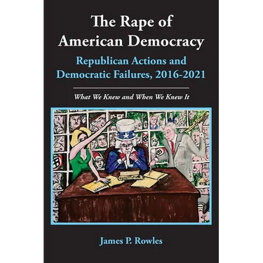 The Rape of American Democracy: Republican Actions and Democratic Failures, 2016-2021