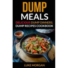 Dump Meals: Delicious Dump Dinners, Dump Recipes Cookbook