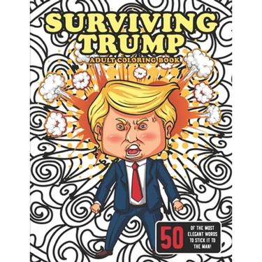 Surviving Trump Adult Coloring Book (Political Humor Gift, Political Satire Coloring Book): Being Anti-Trump Has Never Been So Much Fun