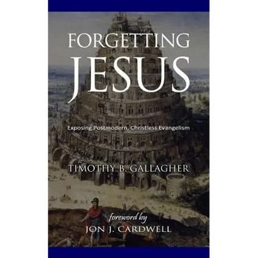 Forgetting Jesus: Exposing Postmodern, Christless Evangelism