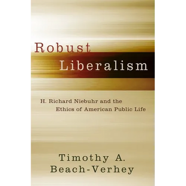 Robust Liberalism: H. Richard Niebuhr and the Ethics of American Public Life