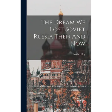 The Dream We Lost Soviet Russia Then And Now