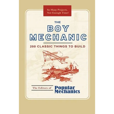 The Boy Mechanic: 200 Classic Things to Build