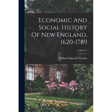 Economic And Social History Of New England, 1620-1789; Volume 1