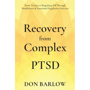 Recovery from Complex PTSD From Trauma to Regaining Self Through Mindfulness & Emotional Regulation Exercises