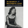 In Search of a Mother's Love: A Daughter's Journey of Love, Forgiveness and Redemption of a Mother She Never Knew