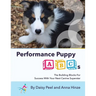Performance Puppy ABCs: The Building Blocks For Success With Your Next Canine Superstar