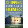 Shipping Container Homes: A complete guide to designing and building a container home