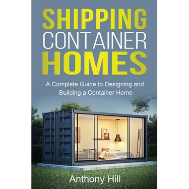 Shipping Container Homes: A complete guide to designing and building a container home