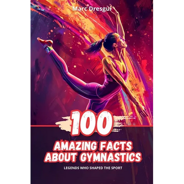 100 Amazing Facts About Gymnastics: Legends Who Shaped the Sport