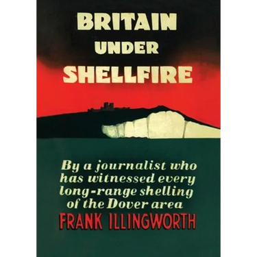 Britain Under Shellfire: Long Range Shelling of the Dover Area 1940-42