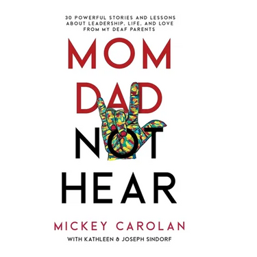 Mom Dad Not Hear: 30 Powerful Stories and Lessons about Leadership, Life, and Love from My Deaf Parents