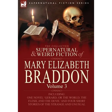 The Collected Supernatural and Weird Fiction of Mary Elizabeth Braddon: Volume 3-Including One Novel 'Gerard, or the World, the Flesh, and the Devil'