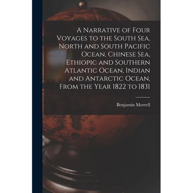 A Narrative of Four Voyages to the South Sea, North and South Pacific Ocean, Chinese Sea, Ethiopic and Southern Atlantic Ocean, Indian and Antarctic O