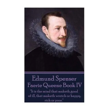 Edmund Spenser - Faerie Queene Book IV: "It is the mind that maketh good of ill, that maketh wretch or happy, rich or poor."