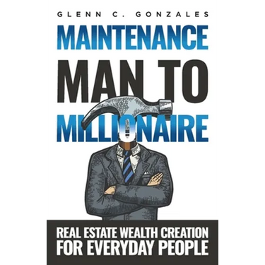 Maintenance Man to Millionaire: Real Estate Wealth Creation for Everyday People