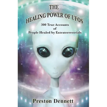 The Healing Power of UFOs: 300 True Accounts of People Healed by Extraterrestrials