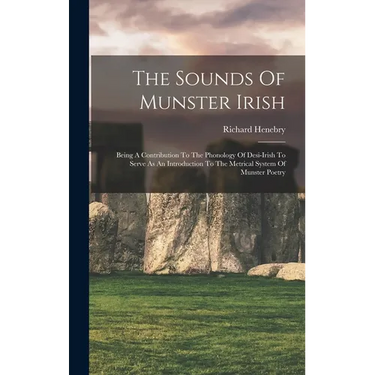 The Sounds Of Munster Irish: Being A Contribution To The Phonology Of Desi-irish To Serve As An Introduction To The Metrical System Of Munster Poet