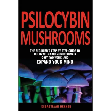 Psilocybin Mushrooms: The beginner's step by step guide to cultivate magic mushrooms in only two weeks and expand your mind