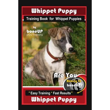 Whippet Puppy Training Book for Whippet Puppies By BoneUP DOG Training: Are You Ready to Bone Up? Easy Training * Fast Results Whippet Puppy