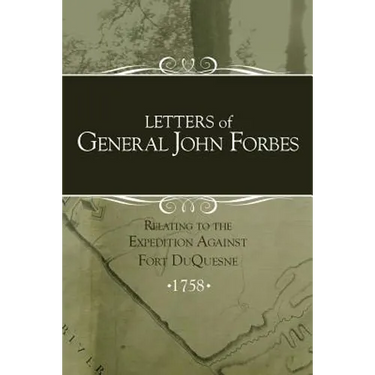 Letters of General John Forbes relating to the Expedition Against Fort Duquesne