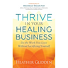 Thrive in Your Healing Business: Do the Work You Love Without Sacrificing Yourself