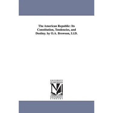 The American Republic: Its Constitution, Tendencies, and Destiny. by O.A. Browson, Ll.D.
