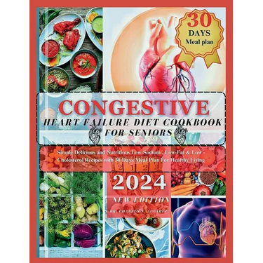 Congestive Heart Failure Diet Cookbook For Seniors: Simple Delicious and Nutritious Low-Sodium, Low-Fat & Low - Cholesterol Recipes with 30 Days Meal