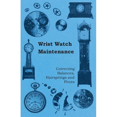 Wrist Watch Maintenance - Correcting Balances, Hairsprings and Pivots